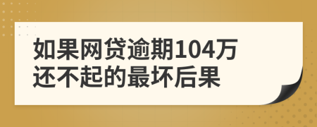 如果网贷逾期104万还不起的最坏后果