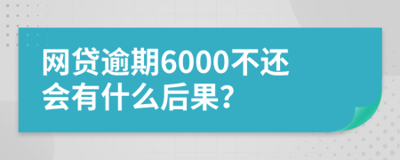 网贷逾期6000不还会有什么后果？