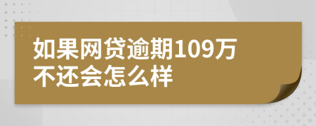 如果网贷逾期109万不还会怎么样