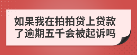 如果我在拍拍贷上贷款了逾期五千会被起诉吗