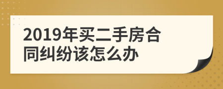 2019年买二手房合同纠纷该怎么办