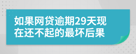 如果网贷逾期29天现在还不起的最坏后果