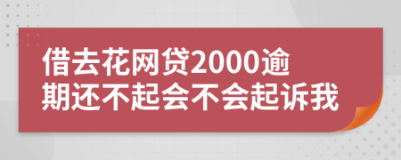 借去花网贷2000逾期还不起会不会起诉我