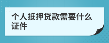 个人抵押贷款需要什么证件