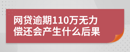 网贷逾期110万无力偿还会产生什么后果