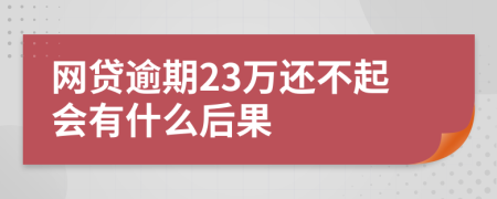 网贷逾期23万还不起会有什么后果