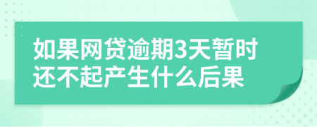 如果网贷逾期3天暂时还不起产生什么后果