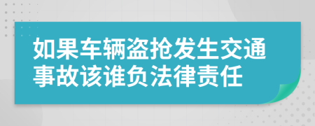 如果车辆盗抢发生交通事故该谁负法律责任