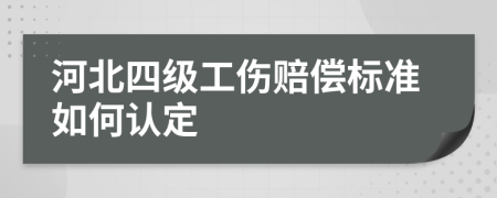 河北四级工伤赔偿标准如何认定