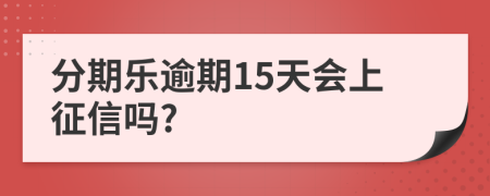 分期乐逾期15天会上征信吗?