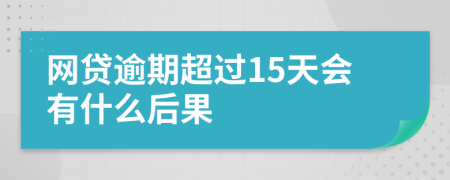 网贷逾期超过15天会有什么后果