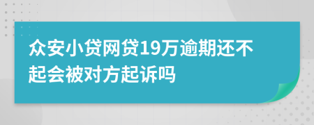 众安小贷网贷19万逾期还不起会被对方起诉吗