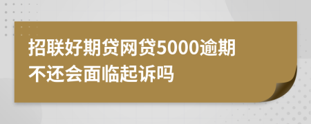 招联好期贷网贷5000逾期不还会面临起诉吗