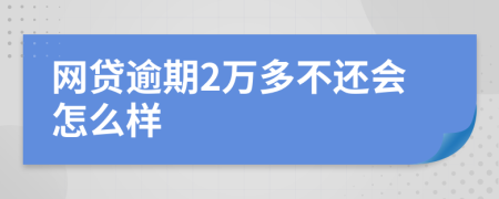 网贷逾期2万多不还会怎么样