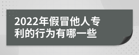 2022年假冒他人专利的行为有哪一些