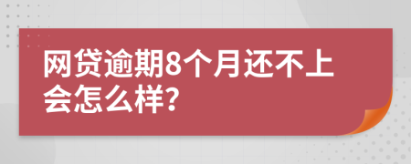 网贷逾期8个月还不上会怎么样？