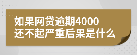 如果网贷逾期4000还不起严重后果是什么