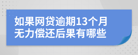 如果网贷逾期13个月无力偿还后果有哪些