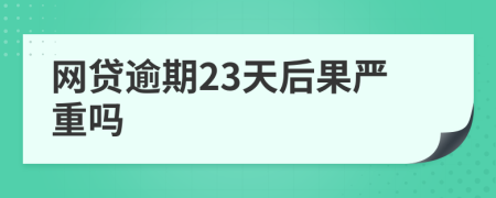 网贷逾期23天后果严重吗