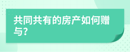 共同共有的房产如何赠与？