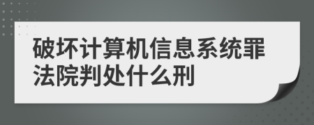 破坏计算机信息系统罪法院判处什么刑