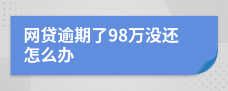 网贷逾期了98万没还怎么办