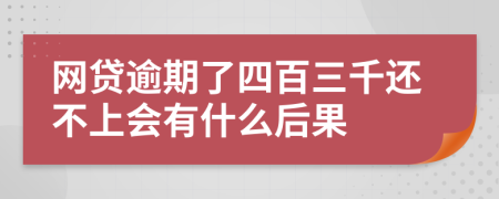 网贷逾期了四百三千还不上会有什么后果