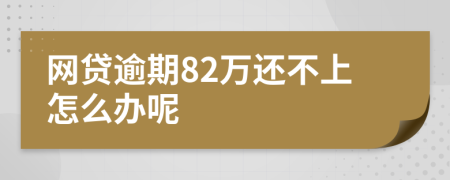 网贷逾期82万还不上怎么办呢