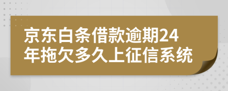 京东白条借款逾期24年拖欠多久上征信系统