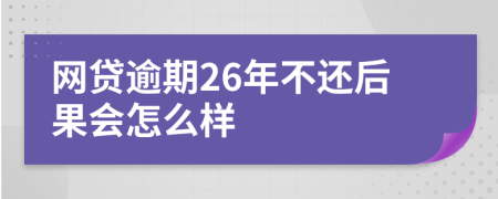 网贷逾期26年不还后果会怎么样