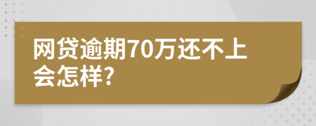 网贷逾期70万还不上会怎样?