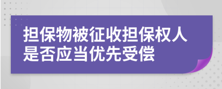 担保物被征收担保权人是否应当优先受偿