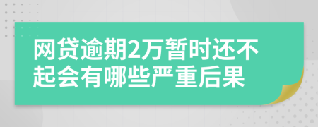 网贷逾期2万暂时还不起会有哪些严重后果