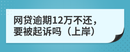 网贷逾期12万不还，要被起诉吗（上岸）