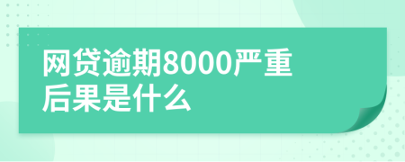 网贷逾期8000严重后果是什么