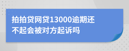 拍拍贷网贷13000逾期还不起会被对方起诉吗