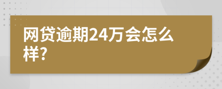 网贷逾期24万会怎么样?