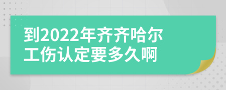 到2022年齐齐哈尔工伤认定要多久啊