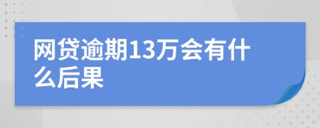 网贷逾期13万会有什么后果