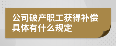 公司破产职工获得补偿具体有什么规定