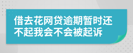 借去花网贷逾期暂时还不起我会不会被起诉