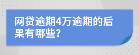 网贷逾期4万逾期的后果有哪些？