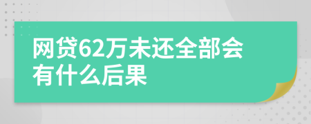 网贷62万未还全部会有什么后果