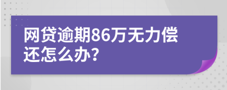 网贷逾期86万无力偿还怎么办？