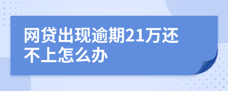 网贷出现逾期21万还不上怎么办