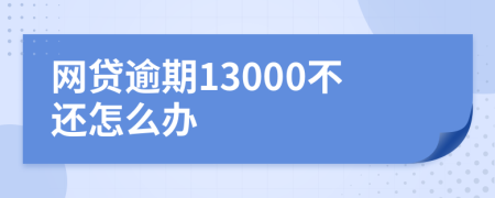 网贷逾期13000不还怎么办