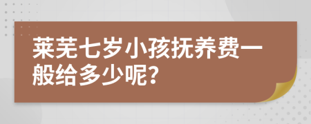 莱芜七岁小孩抚养费一般给多少呢？