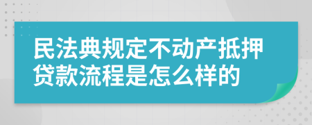 民法典规定不动产抵押贷款流程是怎么样的