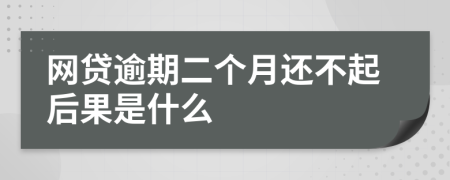 网贷逾期二个月还不起后果是什么