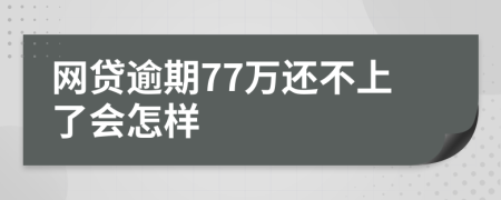 网贷逾期77万还不上了会怎样